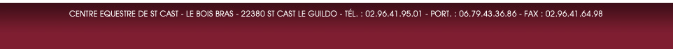 Centre Équestre de Saint Cast - le bois bras - 22380 Saint Cast le Guildo - Tél. : 02.96.41.95.01 - Port. : 06.79.43.36.86 - Fax : 02.96.41.64.98